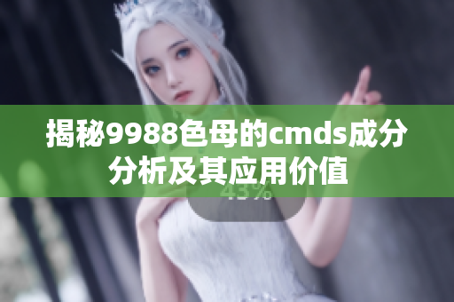 揭秘9988色母的cmds成分分析及其应用价值