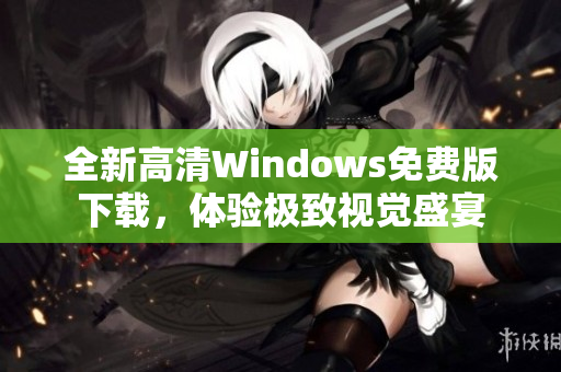 全新高清Windows免费版下载，体验极致视觉盛宴