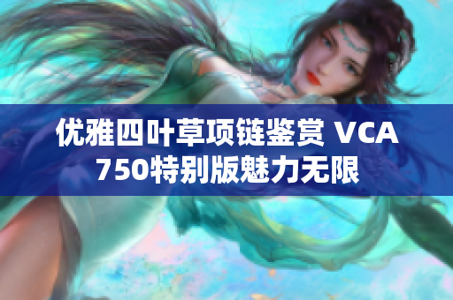 优雅四叶草项链鉴赏 VCA750特别版魅力无限