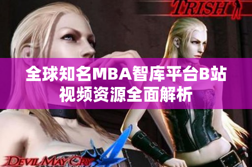 全球知名MBA智库平台B站视频资源全面解析