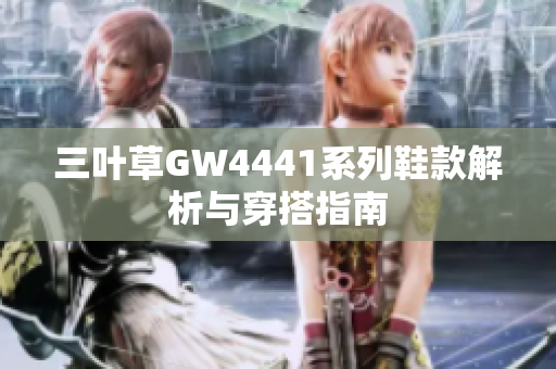 三叶草GW4441系列鞋款解析与穿搭指南