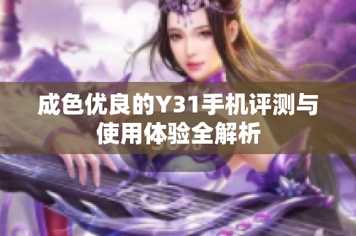 成色优良的Y31手机评测与使用体验全解析