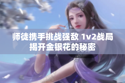 师徒携手挑战强敌 1v2战局揭开金银花的秘密