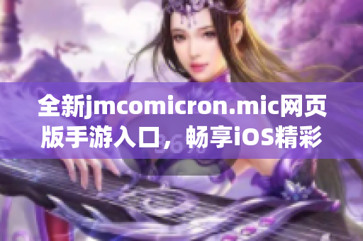 全新jmcomicron.mic网页版手游入口，畅享iOS精彩体验