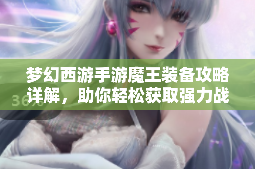 梦幻西游手游魔王装备攻略详解，助你轻松获取强力战力