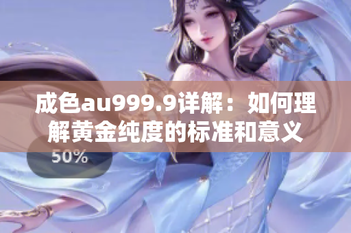 成色au999.9详解：如何理解黄金纯度的标准和意义