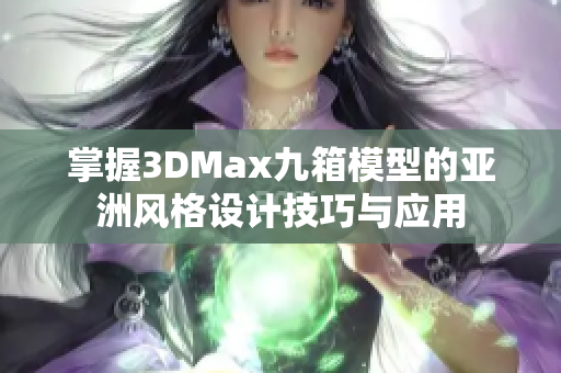 掌握3DMax九箱模型的亚洲风格设计技巧与应用