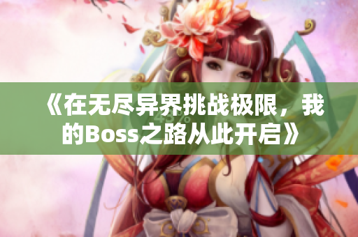 《在无尽异界挑战极限，我的Boss之路从此开启》