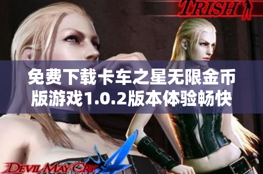 免费下载卡车之星无限金币版游戏1.0.2版本体验畅快驾驶乐趣