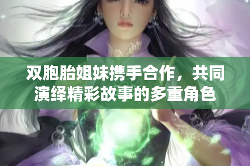 双胞胎姐妹携手合作，共同演绎精彩故事的多重角色