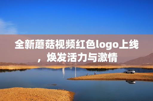 全新蘑菇视频红色logo上线，焕发活力与激情