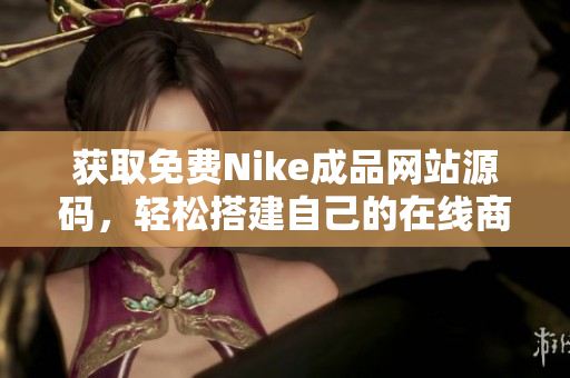 获取免费Nike成品网站源码，轻松搭建自己的在线商店