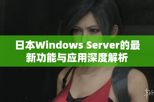 日本Windows Server的最新功能与应用深度解析