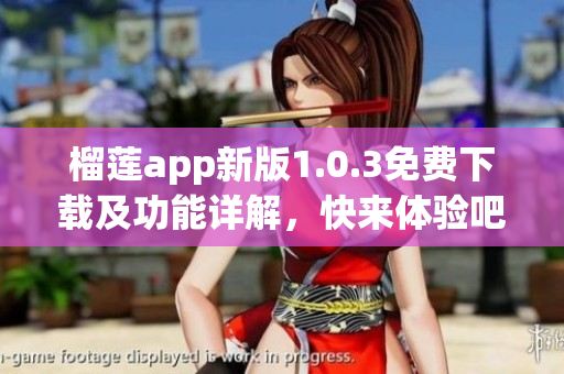 榴莲app新版1.0.3免费下载及功能详解，快来体验吧！