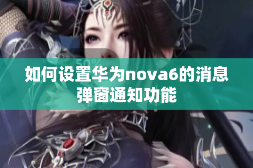 如何设置华为nova6的消息弹窗通知功能