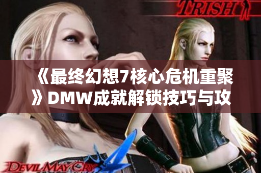 《最终幻想7核心危机重聚》DMW成就解锁技巧与攻略分享