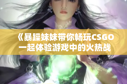 《暴躁妹妹带你畅玩CSGO 一起体验游戏中的火热战斗》