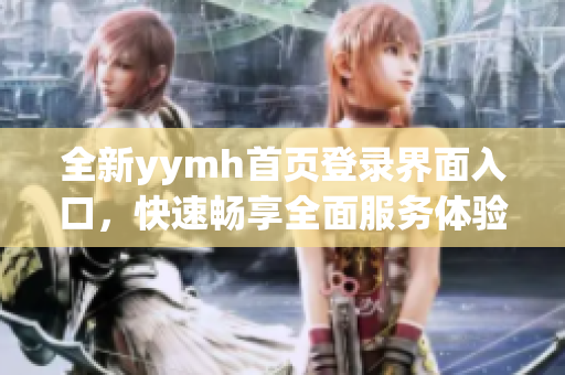 全新yymh首页登录界面入口，快速畅享全面服务体验