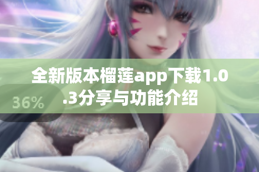 全新版本榴莲app下载1.0.3分享与功能介绍