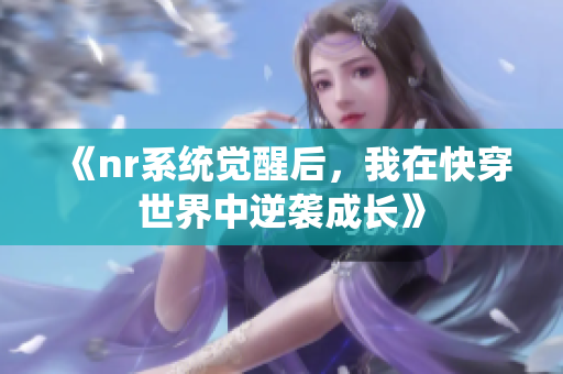 《nr系统觉醒后，我在快穿世界中逆袭成长》