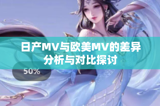 日产MV与欧美MV的差异分析与对比探讨