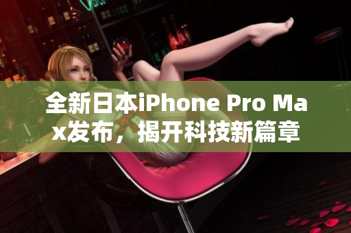 全新日本iPhone Pro Max发布，揭开科技新篇章