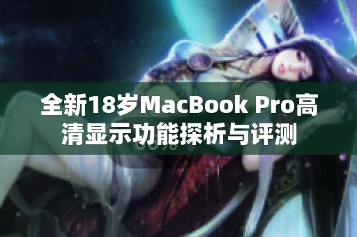 全新18岁MacBook Pro高清显示功能探析与评测