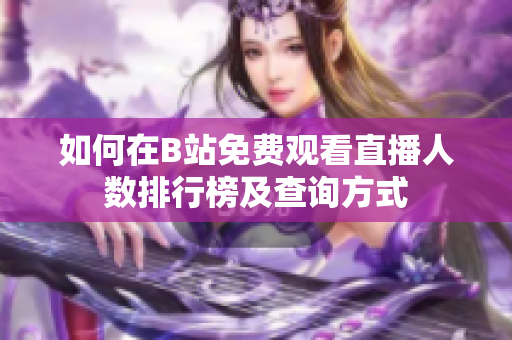 如何在B站免费观看直播人数排行榜及查询方式