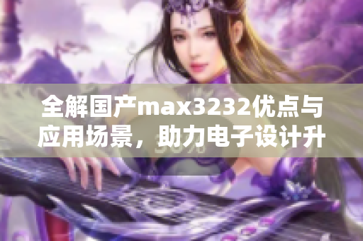 全解国产max3232优点与应用场景，助力电子设计升级