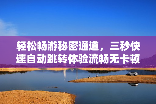 轻松畅游秘密通道，三秒快速自动跳转体验流畅无卡顿