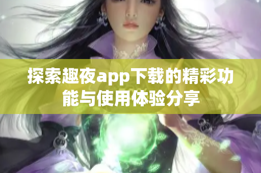 探索趣夜app下载的精彩功能与使用体验分享