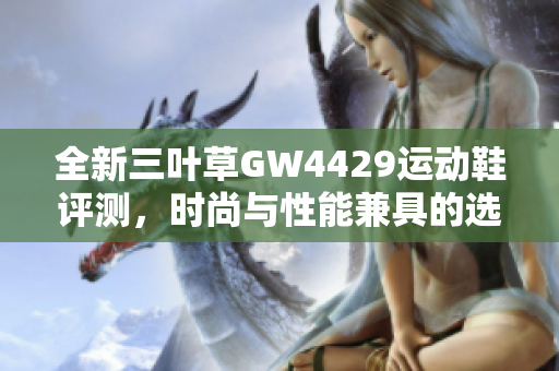 全新三叶草GW4429运动鞋评测，时尚与性能兼具的选择