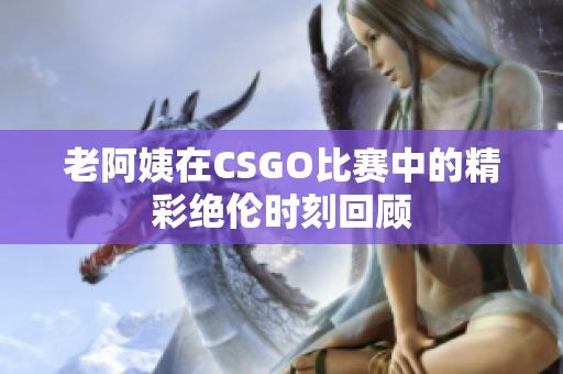 老阿姨在CSGO比赛中的精彩绝伦时刻回顾