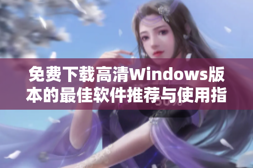 免费下载高清Windows版本的最佳软件推荐与使用指南