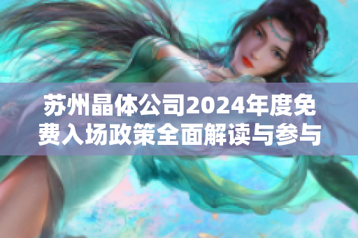 苏州晶体公司2024年度免费入场政策全面解读与参与指南