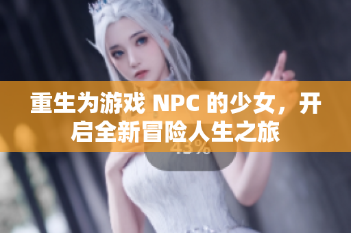 重生为游戏 NPC 的少女，开启全新冒险人生之旅