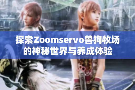 探索Zoomservo兽狗牧场的神秘世界与养成体验