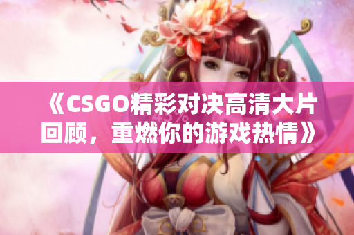 《CSGO精彩对决高清大片回顾，重燃你的游戏热情》