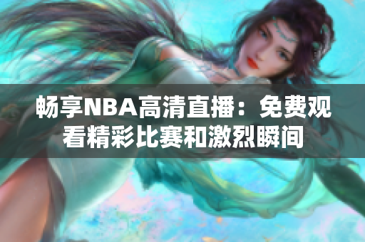 畅享NBA高清直播：免费观看精彩比赛和激烈瞬间