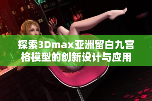 探索3Dmax亚洲留白九宫格模型的创新设计与应用