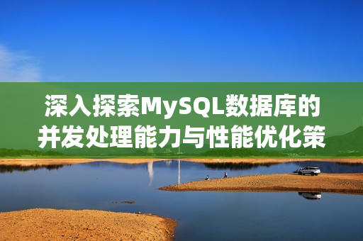 深入探索MySQL数据库的并发处理能力与性能优化策略