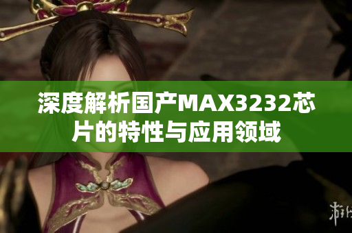 深度解析国产MAX3232芯片的特性与应用领域