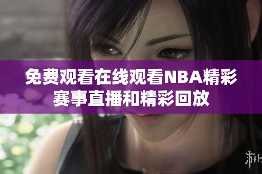 免费观看在线观看NBA精彩赛事直播和精彩回放