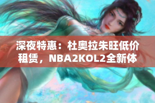 深夜特惠：杜奥拉朱旺低价租赁，NBA2KOL2全新体验！