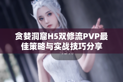 贪婪洞窟H5双修流PVP最佳策略与实战技巧分享