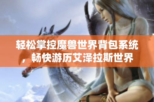 轻松掌控魔兽世界背包系统，畅快游历艾泽拉斯世界