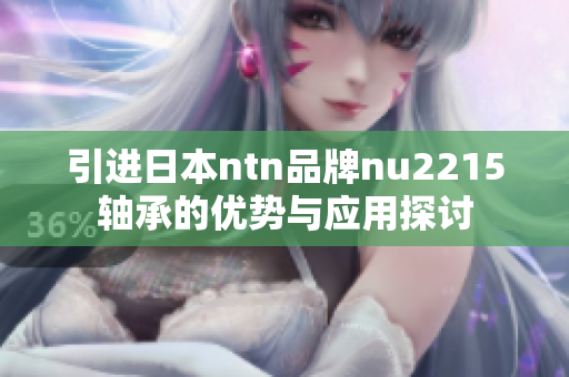 引进日本ntn品牌nu2215轴承的优势与应用探讨