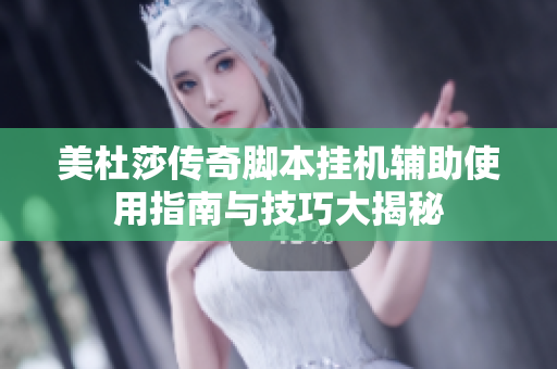 美杜莎传奇脚本挂机辅助使用指南与技巧大揭秘