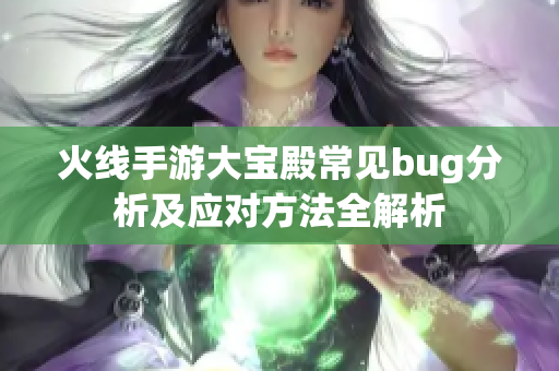 火线手游大宝殿常见bug分析及应对方法全解析