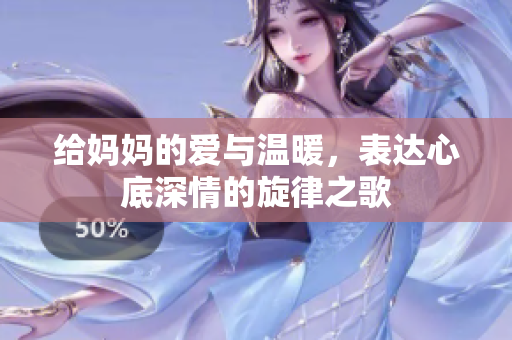 给妈妈的爱与温暖，表达心底深情的旋律之歌